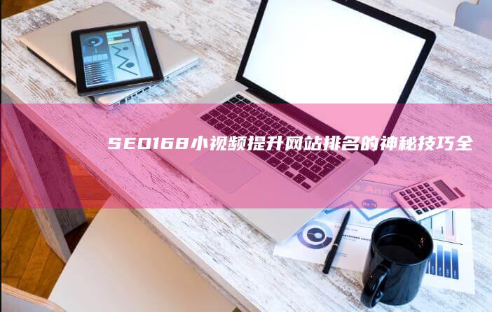 SEO168小视频：提升网站排名的神秘技巧全解析