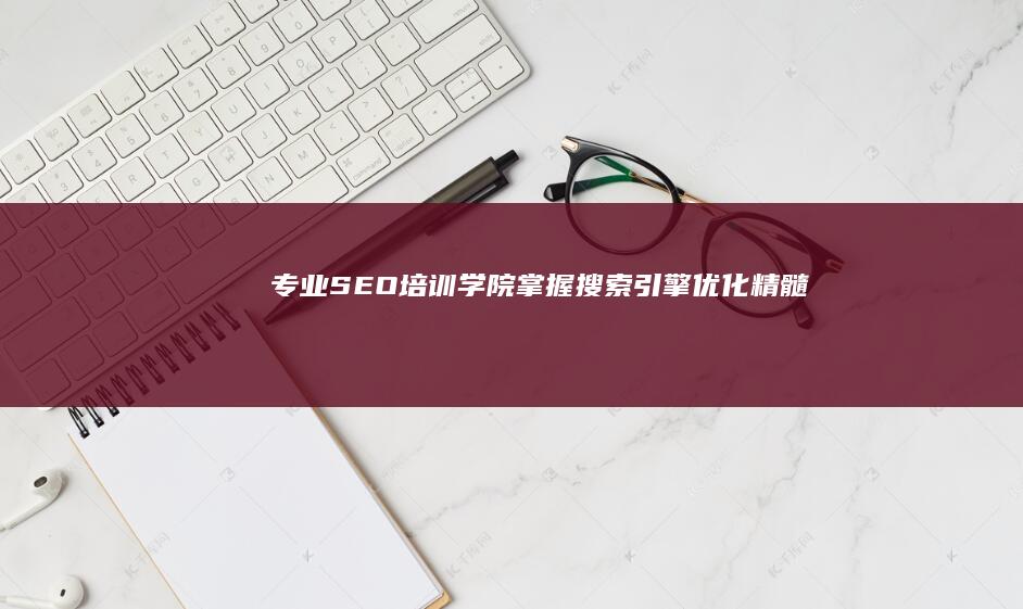 专业SEO培训学院：掌握搜索引擎优化精髓