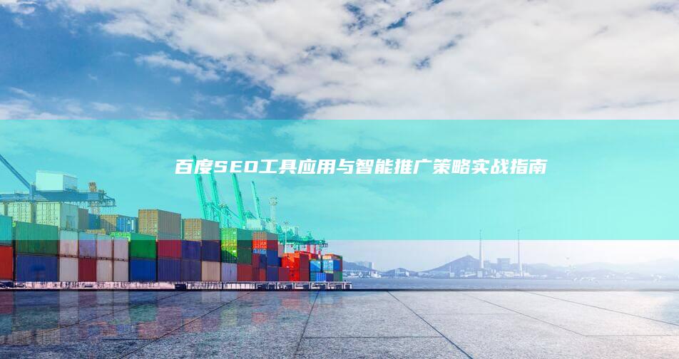 百度SEO工具应用与智能推广策略实战指南